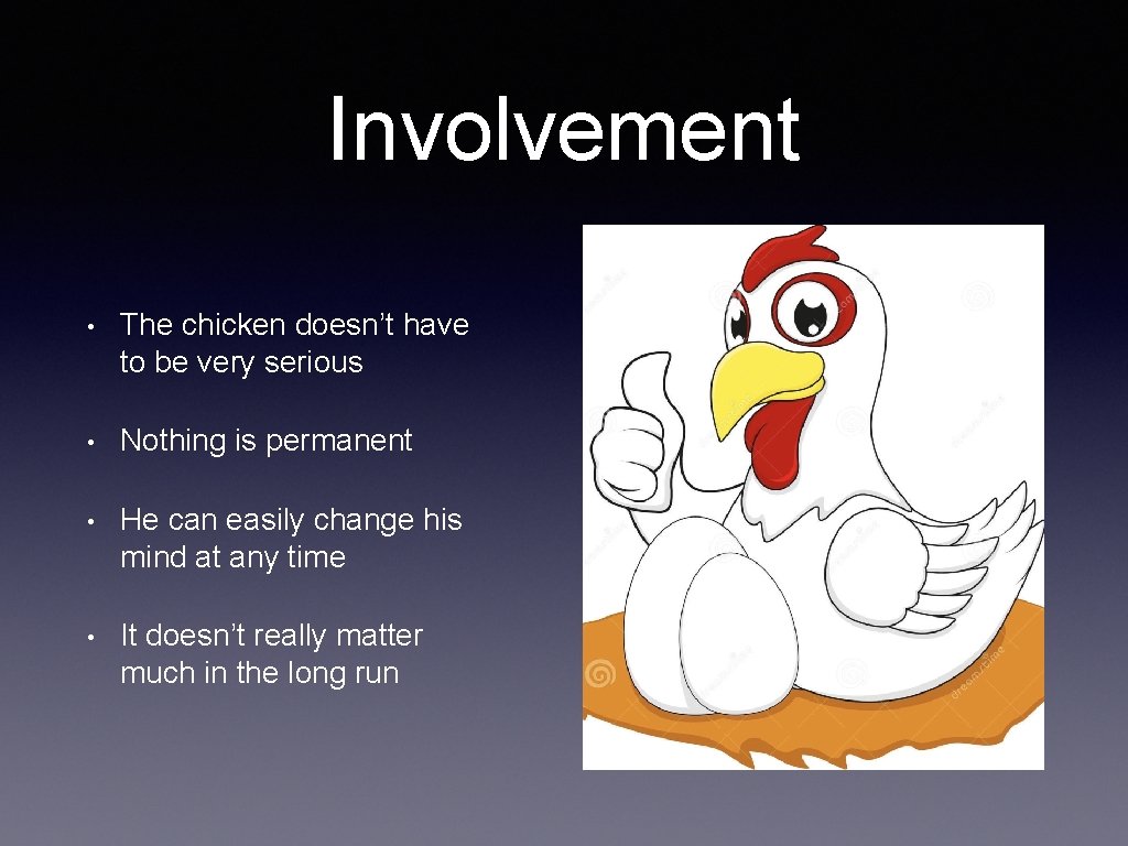 Involvement • The chicken doesn’t have to be very serious • Nothing is permanent