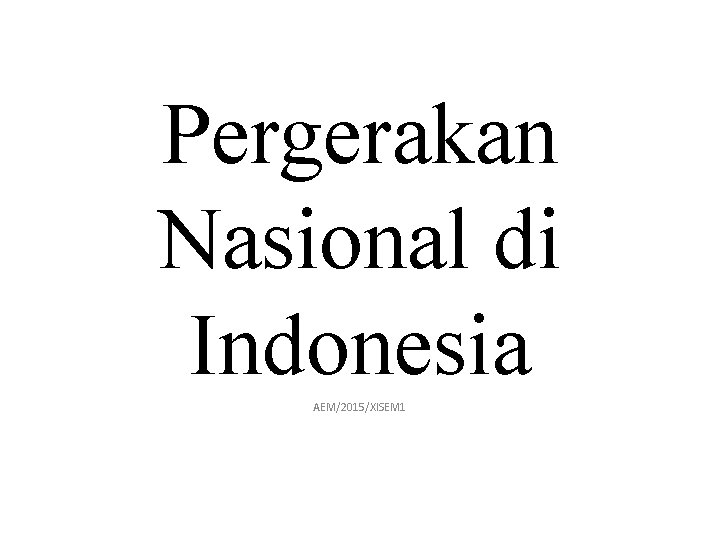 Pergerakan Nasional di Indonesia AEM/2015/XISEM 1 