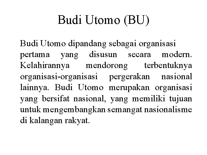 Budi Utomo (BU) Budi Utomo dipandang sebagai organisasi pertama yang disusun secara modern. Kelahirannya