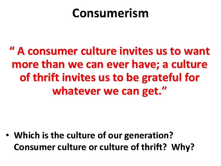 Consumerism “ A consumer culture invites us to want more than we can ever