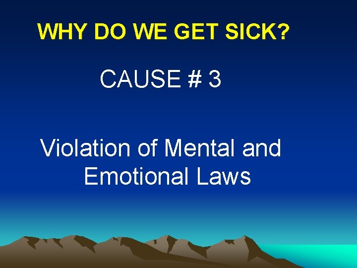 WHY DO WE GET SICK? CAUSE # 3 Violation of Mental and Emotional Laws