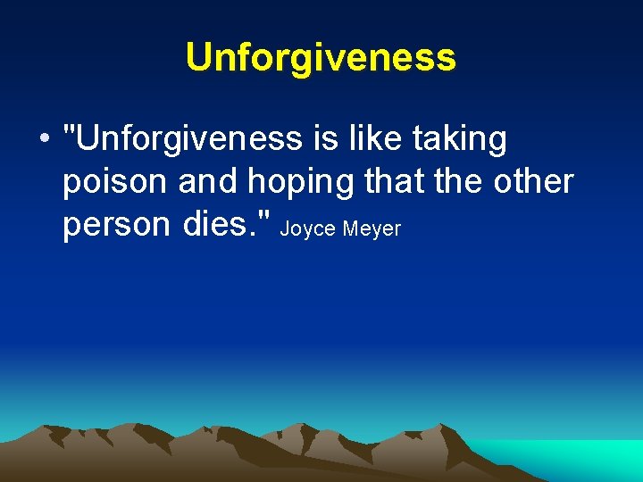 Unforgiveness • "Unforgiveness is like taking poison and hoping that the other person dies.