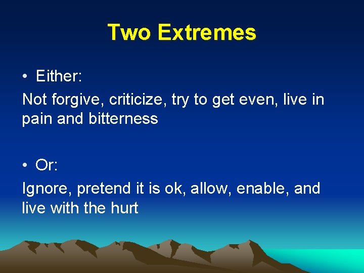 Two Extremes • Either: Not forgive, criticize, try to get even, live in pain