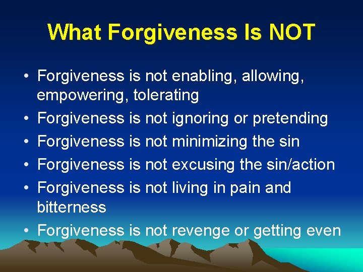 What Forgiveness Is NOT • Forgiveness is not enabling, allowing, empowering, tolerating • Forgiveness