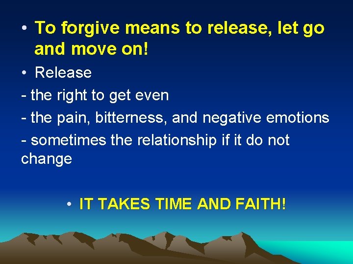  • To forgive means to release, let go and move on! • Release