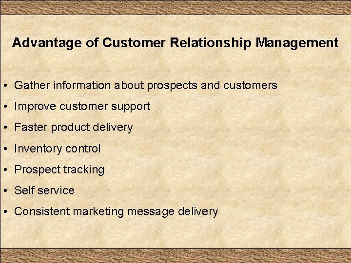 Advantage of Customer Relationship Management • Gather information about prospects and customers • Improve