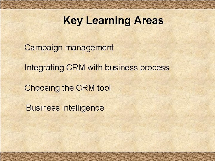 Key Learning Areas Campaign management Integrating CRM with business process Choosing the CRM tool