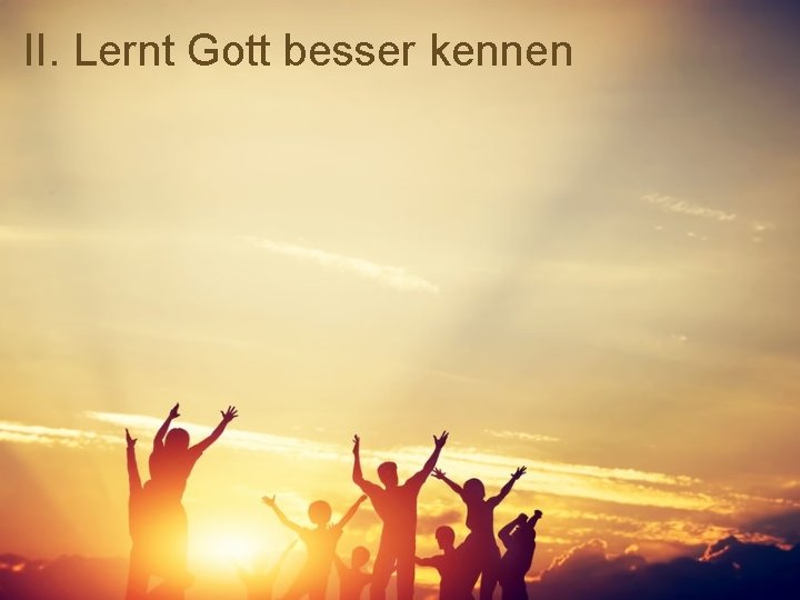 II. Lernt Gott besser kennen 