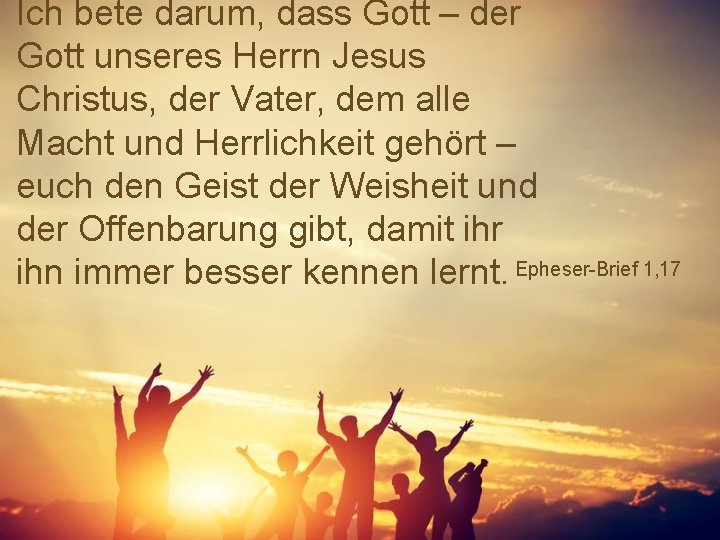 Ich bete darum, dass Gott – der Gott unseres Herrn Jesus Christus, der Vater,