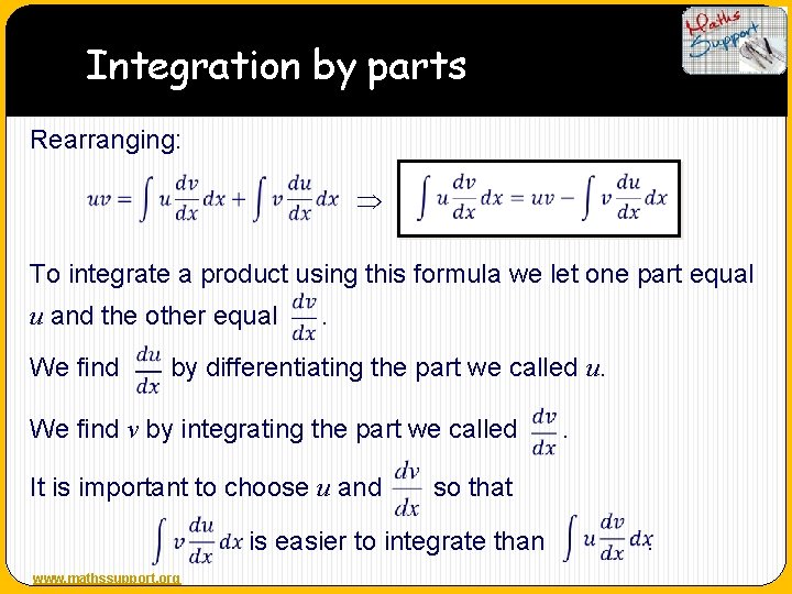 Integration by parts Rearranging: To integrate a product using this formula we let one
