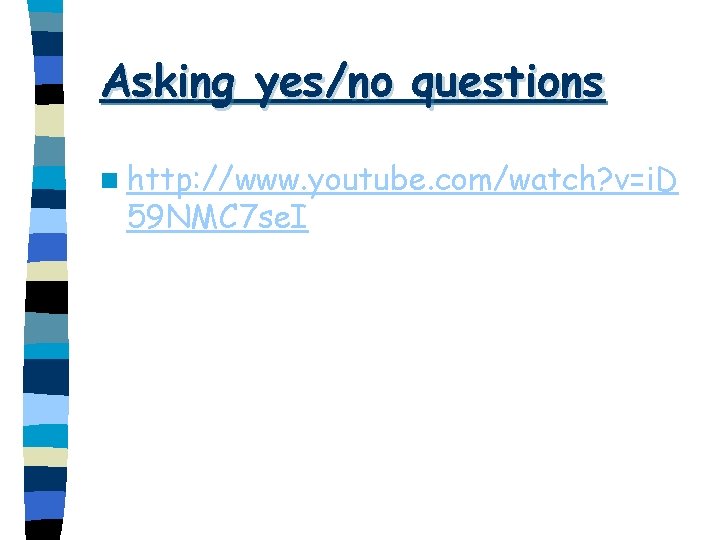 Asking yes/no questions n http: //www. youtube. com/watch? v=i. D 59 NMC 7 se.