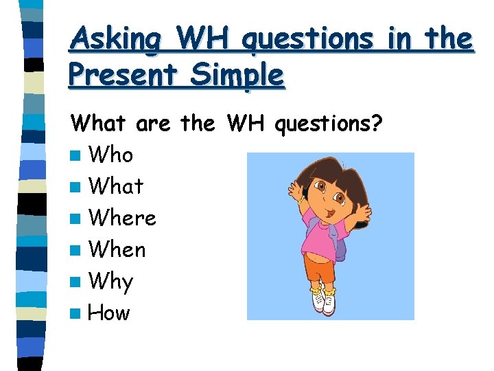 Asking WH questions in the Present Simple What are the WH questions? n Who