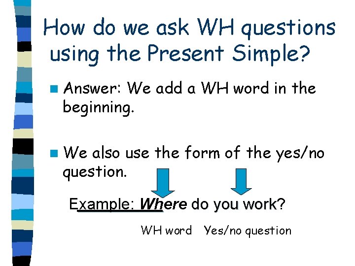 How do we ask WH questions using the Present Simple? n Answer: We add
