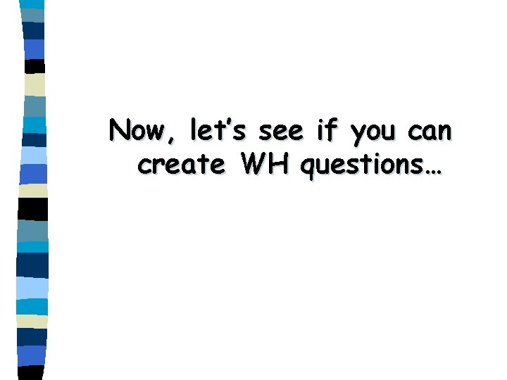 Now, let’s see if you can create WH questions… 