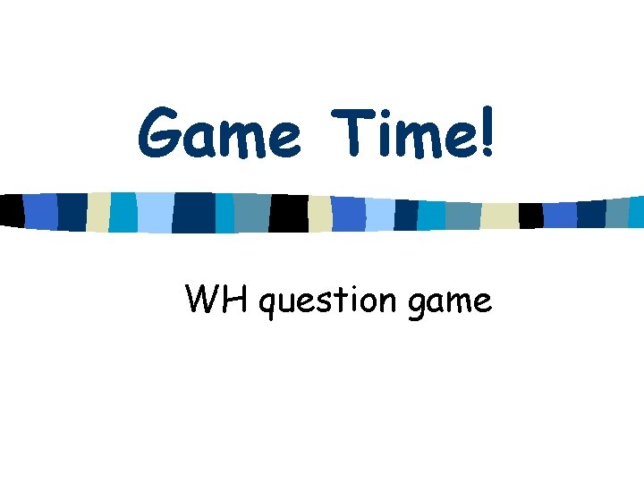 Game Time! WH question game 