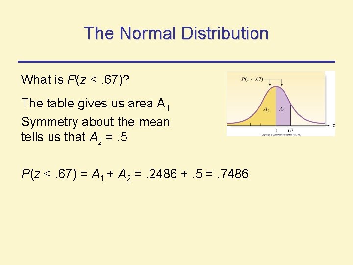 The Normal Distribution What is P(z <. 67)? The table gives us area A The Normal Distribution What is P(z <. 67)? The table gives us area A