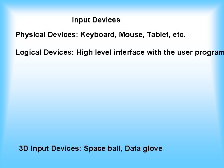 Input Devices Physical Devices: Keyboard, Mouse, Tablet, etc. Logical Devices: High level interface with