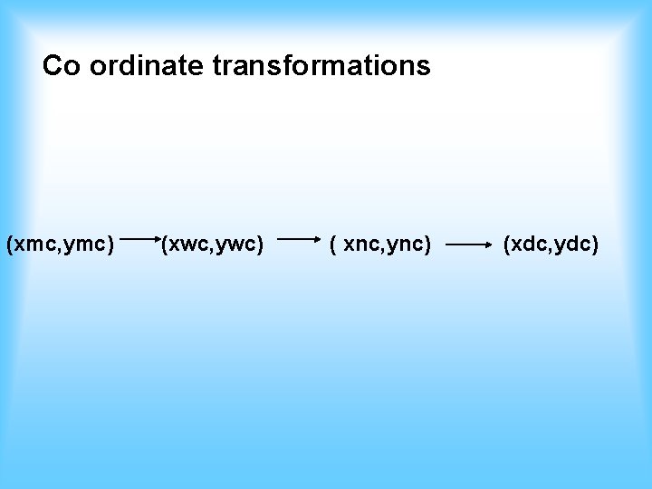 Co ordinate transformations (xmc, ymc) (xwc, ywc) ( xnc, ync) (xdc, ydc) 