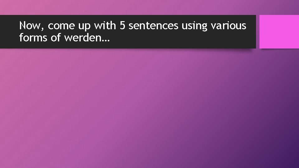 Now, come up with 5 sentences using various forms of werden… 