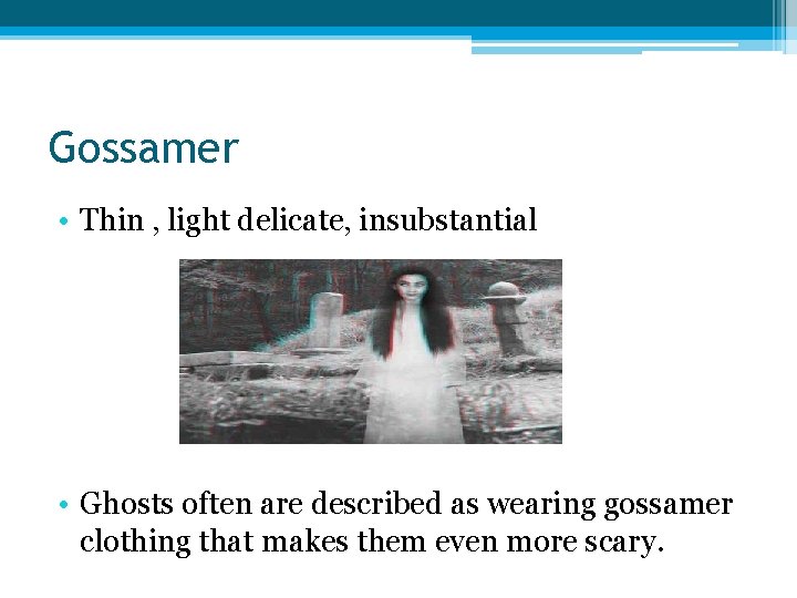 Gossamer • Thin , light delicate, insubstantial • Ghosts often are described as wearing