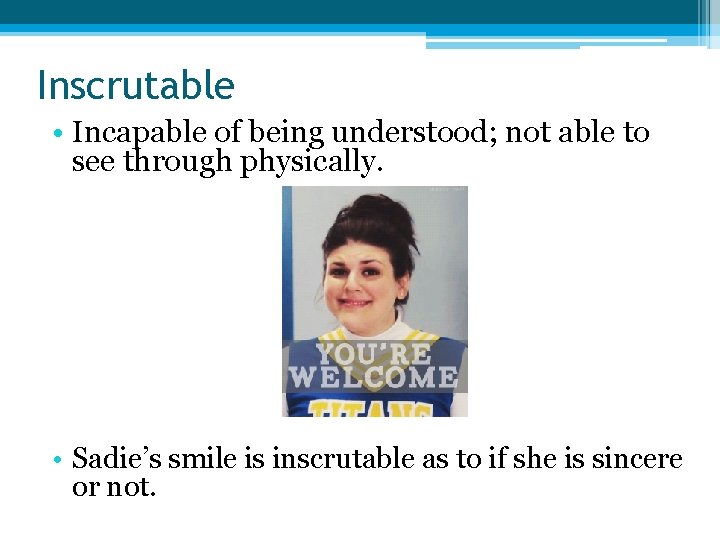 Inscrutable • Incapable of being understood; not able to see through physically. • Sadie’s