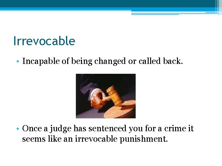 Irrevocable • Incapable of being changed or called back. • Once a judge has