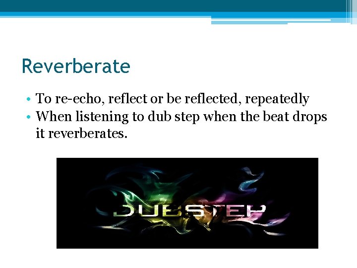 Reverberate • To re-echo, reflect or be reflected, repeatedly • When listening to dub