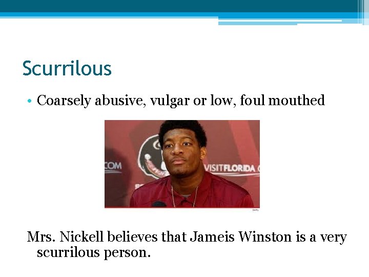 Scurrilous • Coarsely abusive, vulgar or low, foul mouthed Mrs. Nickell believes that Jameis