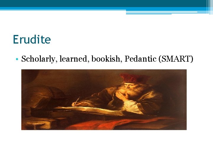 Erudite • Scholarly, learned, bookish, Pedantic (SMART) 