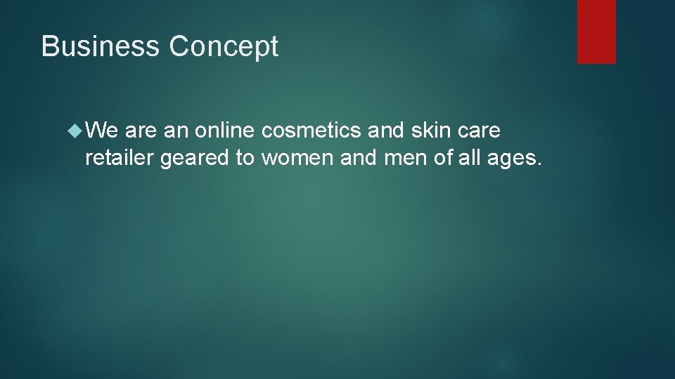 Business Concept We are an online cosmetics and skin care retailer geared to women