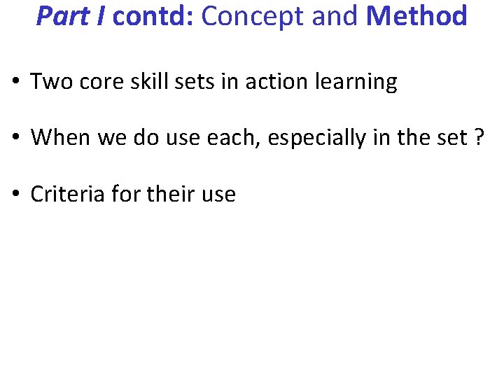 Part I contd: Concept and Method • Two core skill sets in action learning