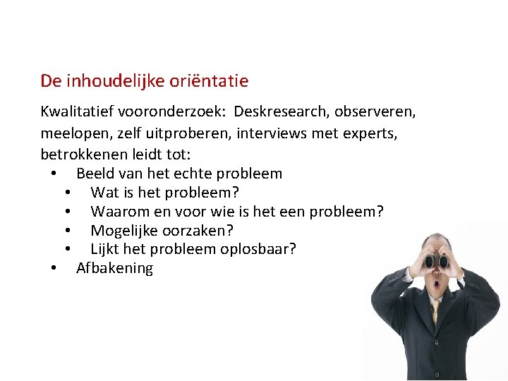 De inhoudelijke oriëntatie Kwalitatief vooronderzoek: Deskresearch, observeren, meelopen, zelf uitproberen, interviews met experts, betrokkenen