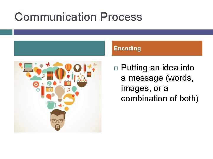 Communication Process Encoding Putting an idea into a message (words, images, or a combination