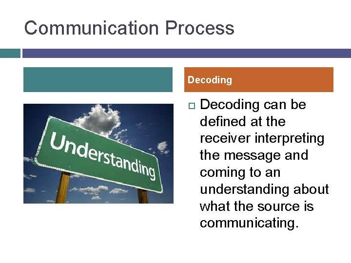 Communication Process Decoding can be defined at the receiver interpreting the message and coming