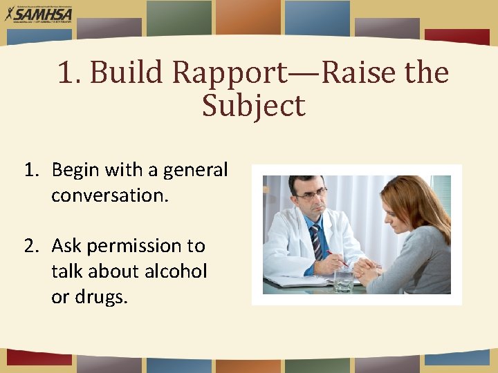 1. Build Rapport—Raise the Subject 1. Begin with a general conversation. 2. Ask permission