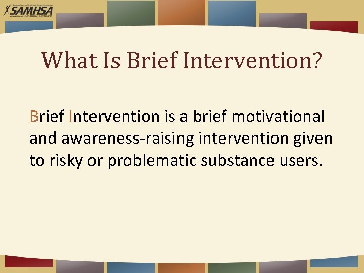 What Is Brief Intervention? Brief Intervention is a brief motivational and awareness-raising intervention given