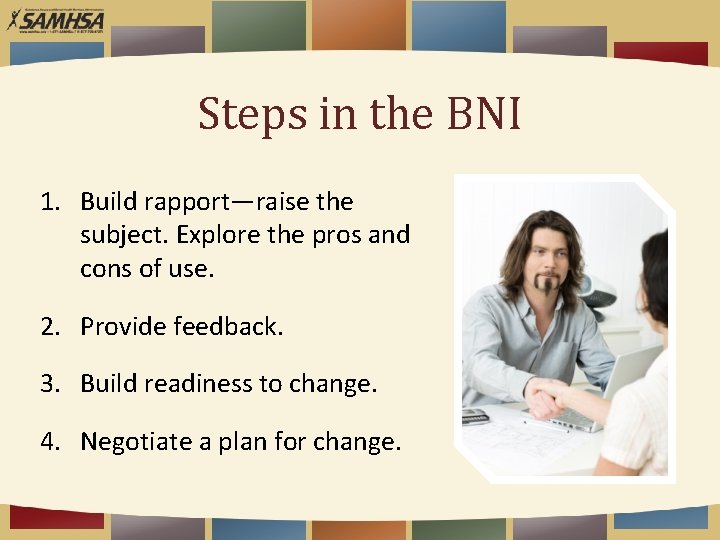 Steps in the BNI 1. Build rapport—raise the subject. Explore the pros and cons