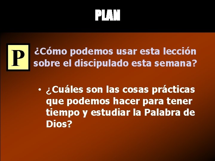 PLAN P ¿Cómo podemos usar esta lección sobre el discipulado esta semana? • ¿Cuáles