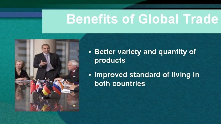 Benefits of Global Trade • Better variety and quantity of products • Improved standard