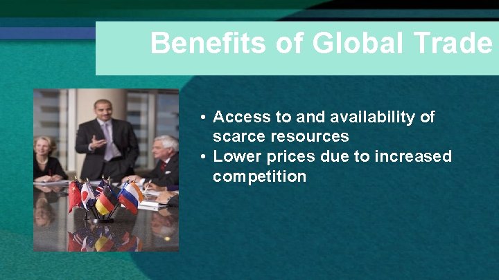 Benefits of Global Trade • Access to and availability of scarce resources • Lower