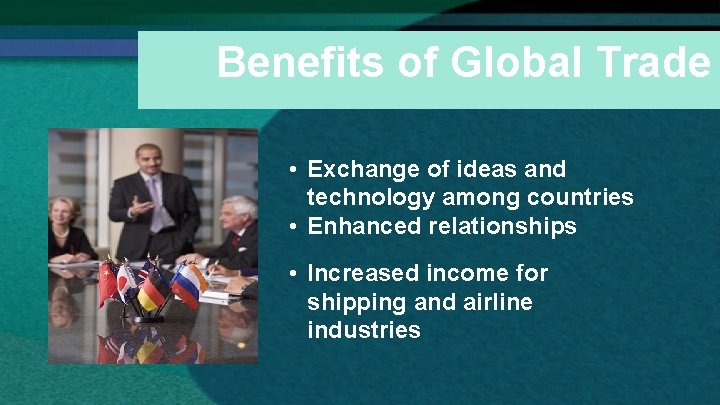Benefits of Global Trade • Exchange of ideas and technology among countries • Enhanced