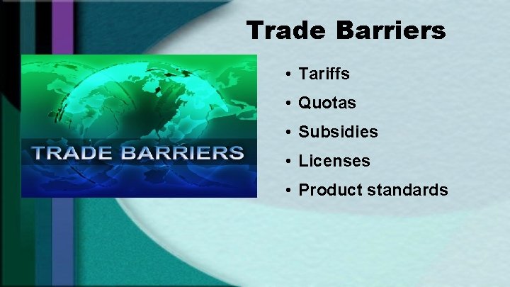 Trade Barriers • Tariffs • Quotas • Subsidies • Licenses • Product standards 
