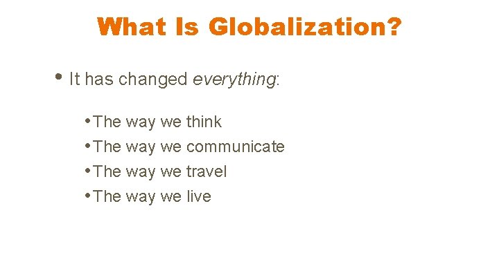 What Is Globalization? • It has changed everything: • The way we think •
