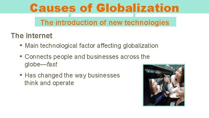 Causes of Globalization The introduction of new technologies The Internet ▪ Main technological factor
