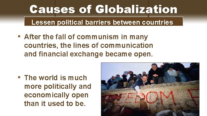 Causes of Globalization Lessen political barriers between countries ▪ After the fall of communism