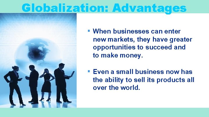 Globalization: Advantages ▪ When businesses can enter new markets, they have greater opportunities to