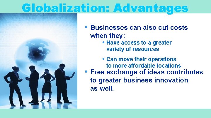 Globalization: Advantages ▪ Businesses can also cut costs when they: • Have access to