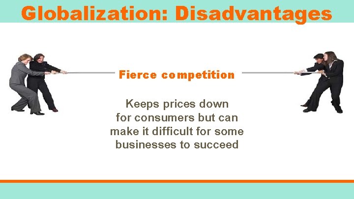 Globalization: Disadvantages Fierce competition Keeps prices down for consumers but can make it difficult