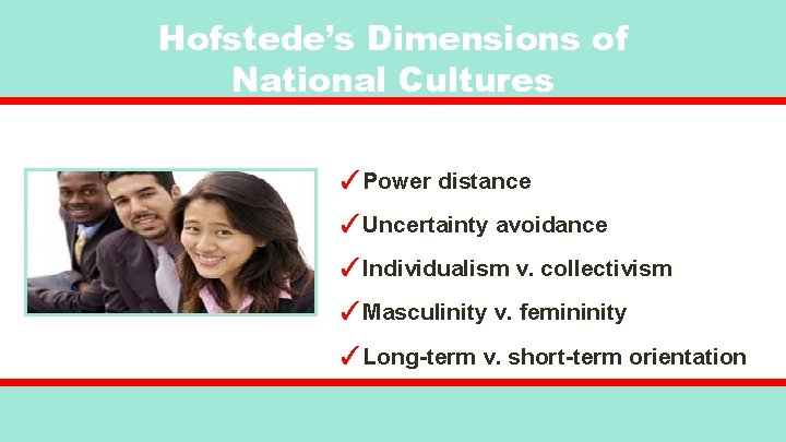Hofstede’s Dimensions of National Cultures ✓Power distance ✓Uncertainty avoidance ✓Individualism v. collectivism ✓Masculinity v.
