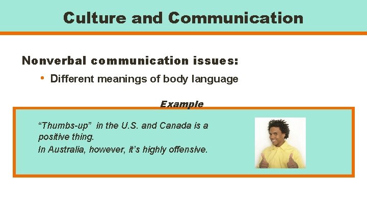 Culture and Communication Nonverbal communication issues: • Different meanings of body language Example “Thumbs-up”
